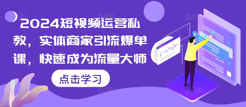 2024短视频运营私教，实体商家引流爆单课，快速成为流量大师-一起网赚吧