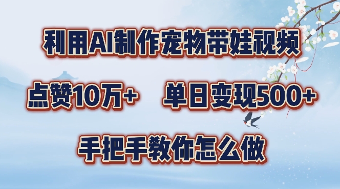 利用AI制作宠物带娃视频，轻松涨粉，点赞10万+，单日变现三位数，手把手教你怎么做【揭秘】-一起网赚吧