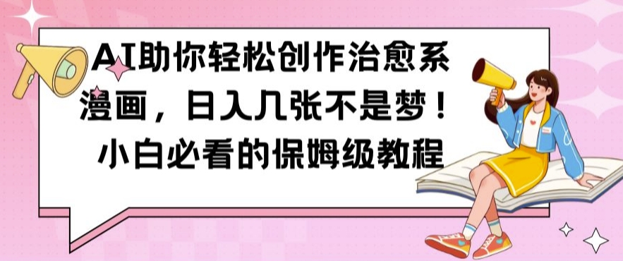 AI助你轻松创作治愈系漫画，日入几张不是梦，小白必看的保姆级教程【揭秘】-一起网赚吧