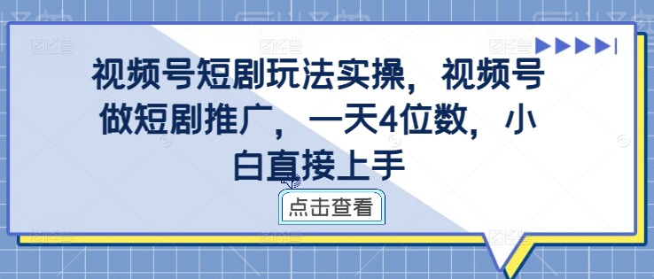 视频号短剧玩法实操，视频号做短剧推广，一天4位数，小白直接上手-一起网赚吧