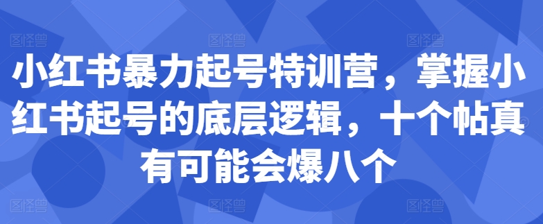 小红书暴力起号特训营，掌握小红书起号的底层逻辑，十个帖真有可能会爆八个-一起网赚吧