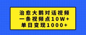 治愈大鹅对话视频，一条视频点赞 10W+，单日变现1k+【揭秘】-一起网赚吧