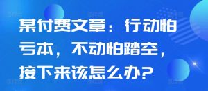 某付费文章：行动怕亏本，不动怕踏空，接下来该怎么办?-一起网赚吧