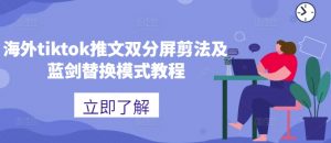 海外tiktok推文双分屏剪法及蓝剑替换模式教程-一起网赚吧