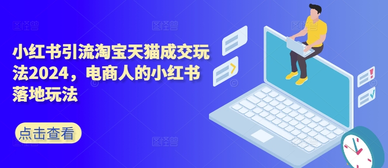 小红书引流淘宝天猫成交玩法2024，电商人的小红书落地玩法-一起网赚吧