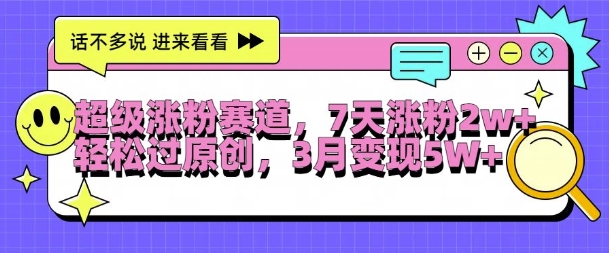 超级涨粉赛道，每天半小时，7天涨粉2W+，轻松过原创，三月变现5W+【揭秘】-一起网赚吧