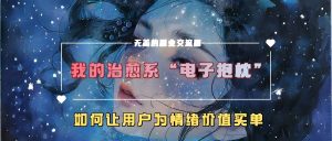 我的治愈系“电子抱枕”，如何让用户为情绪价值买单【揭秘】-一起网赚吧