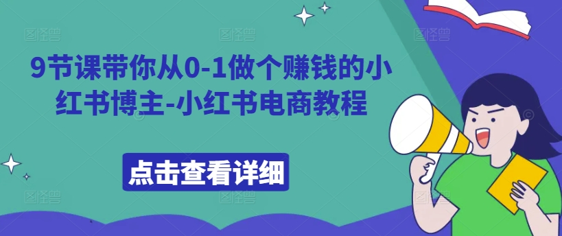 9节课带你从0-1做个赚钱的小红书博主-小红书电商教程-一起网赚吧