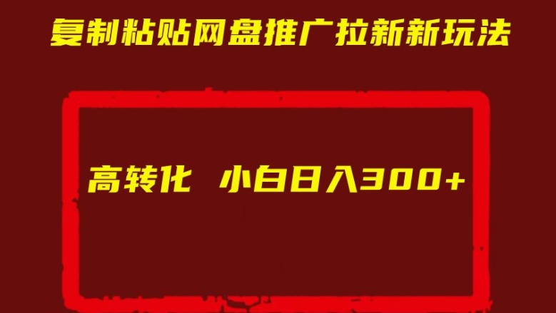 复制粘贴网盘推广拉新新玩法高转化小白日入300+【揭秘】-一起网赚吧