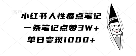 小红书人性痛点笔记，一条笔记点赞3W+，单日变现1k-一起网赚吧