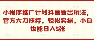 小程序推广计划抖音新出玩法,官方大力扶持,轻松实操,小白也能日入5张【揭秘】-一起网赚吧