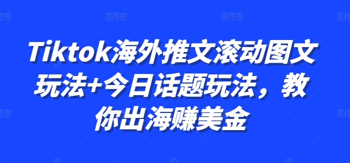 Tiktok海外推文滚动图文玩法+今日话题玩法，教你出海赚美金-一起网赚吧