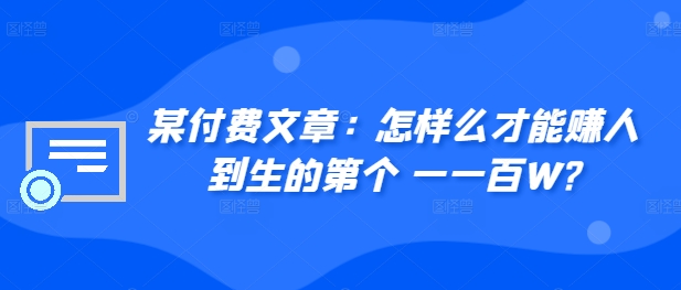 ​某付费文章：怎‮样么‬才能赚‮人到‬生的第‮个一‬一百W?-一起网赚吧