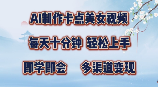 AI制作卡点美女视频，每天十分钟，多渠道变现【揭秘】-一起网赚吧