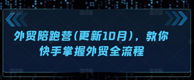外贸陪跑营(更新10月)，教你快手掌握外贸全流程-一起网赚吧