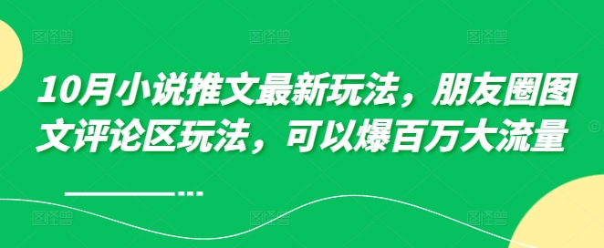 10月小说推文最新玩法，朋友圈图文评论区玩法，可以爆百万大流量 -一起网赚吧