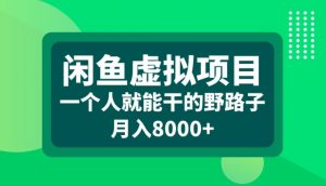闲鱼虚拟项目，一个人就可以干的野路子，月入8000+【揭秘】-一起网赚吧