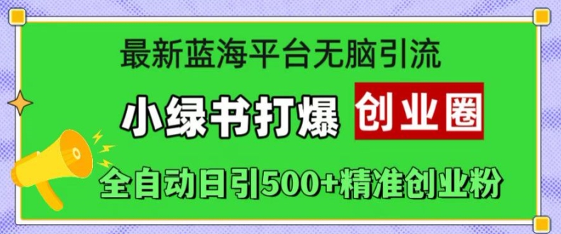 最新蓝海平台无脑引流，小绿书打爆创业圈，全自动日引500+精准创业粉-一起网赚吧