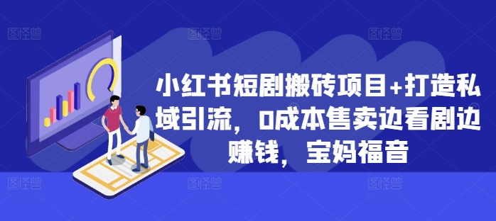 小红书短剧搬砖项目+打造私域引流，0成本售卖边看剧边赚钱，宝妈福音【揭秘】-一起网赚吧