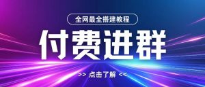 全网首发最全付费进群搭建教程,包含支付教程+域名+内部设置教程+源码【揭秘】-一起网赚吧
