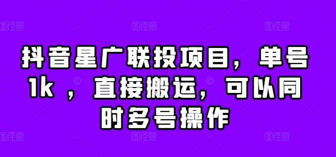 抖音星广联投项目，单号1k ，直接搬运，可以同时多号操作【揭秘】-一起网赚吧