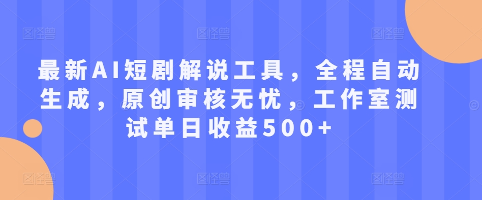最新AI短剧解说工具，全程自动生成，原创审核无忧，工作室测试单日收益500+【揭秘】-一起网赚吧