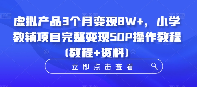 虚拟产品3个月变现8W+，小学教辅项目完整变现SOP操作教程(教程+资料)-一起网赚吧