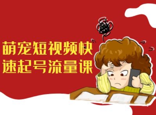 萌宠短视频快速起号流量课，短视频带货宠物新风口-一起网赚吧