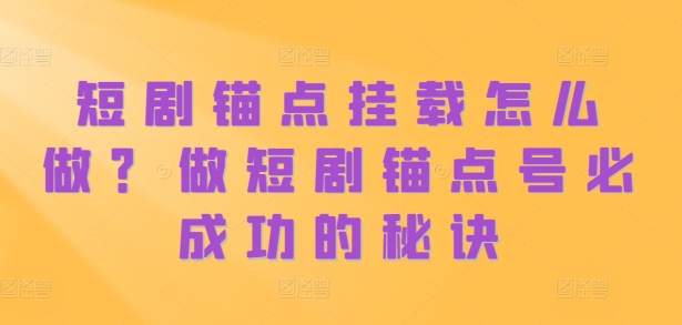 短剧锚点挂载怎么做？做短剧锚点号必成功的秘诀-一起网赚吧