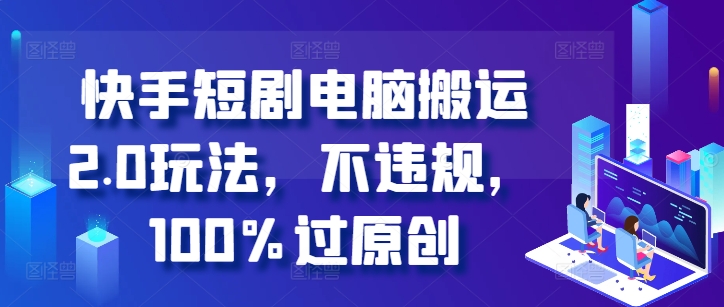快手短剧电脑搬运2.0玩法，不违规，100%过原创-一起网赚吧