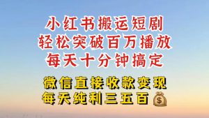 小红书搬运热门短剧，轻松爆流百万播放，每天引流几十人，搞个大几百块真的很简单-一起网赚吧