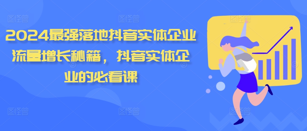 2024最强落地抖音实体企业流量增长秘籍，抖音实体企业的必看课-一起网赚吧