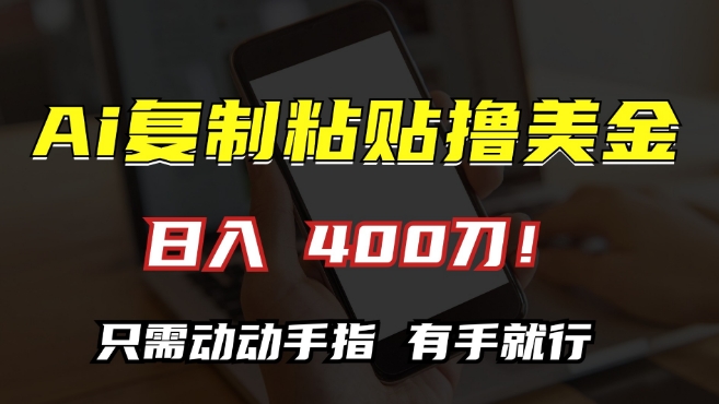 AI复制粘贴撸美金，日入400，只需动动手指，小白无脑操作【揭秘】-一起网赚吧