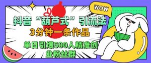 抖音葫芦式引流法，三分钟一条作品，单日引爆抖音500人精准创业粉丝群【揭秘】-一起网赚吧