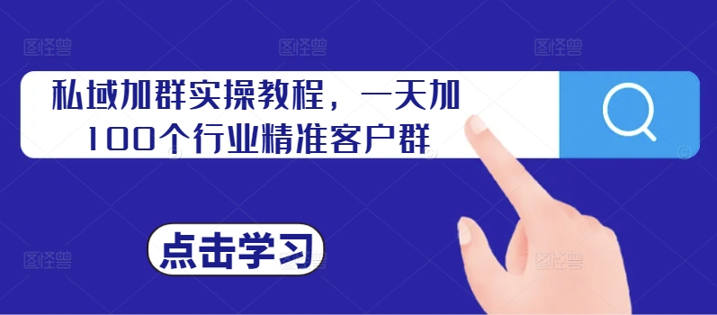 私域加群实操教程，一天加100个行业精准客户群-一起网赚吧