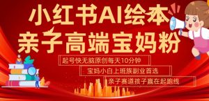 小红书AI绘本,亲子赛道高端宝妈粉,起号快,五分钟无脑原创,小白宝妈上班族轻松玩赚副业-一起网赚吧