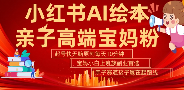 小红书AI绘本，亲子赛道高端宝妈粉，起号快，五分钟无脑原创，小白宝妈上班族轻松玩赚副业-一起网赚吧