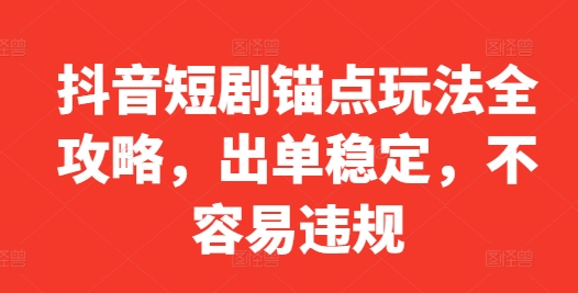 抖音短剧锚点玩法全攻略，出单稳定，不容易违规-一起网赚吧