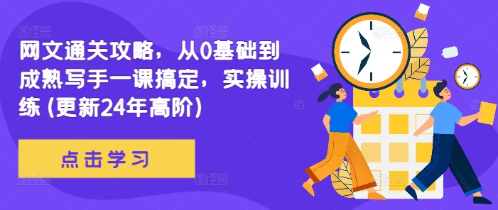 网文通关攻略，从0基础到成熟写手一课搞定，实操训练(更新24年高阶)-一起网赚吧