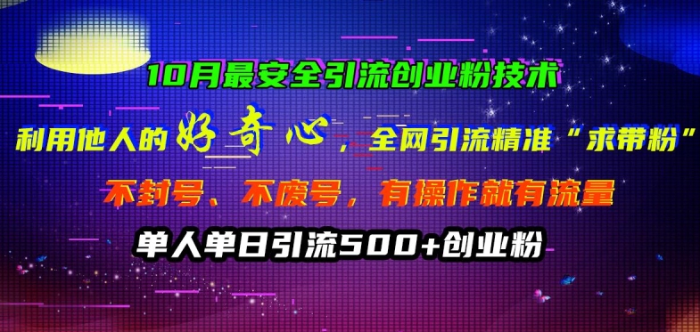 10月最安全引流创业粉技术，利用他人的好奇心全网引流精准“求带粉”不封号、不废号【揭秘】-一起网赚吧