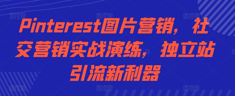 Pinterest图片营销，社交营销实战演练，独立站引流新利器-一起网赚吧