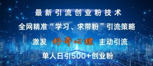 激发好奇心,全网精准‘学习、求带粉’引流技术,无封号风险,单人日引500+创业粉【揭秘】-一起网赚吧