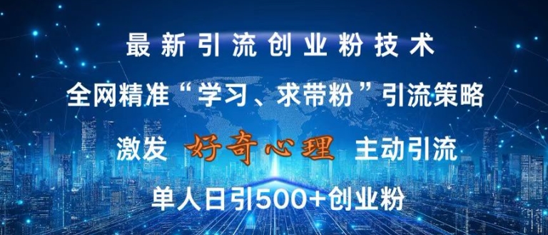 激发好奇心，全网精准‘学习、求带粉’引流技术，无封号风险，单人日引500+创业粉【揭秘】-一起网赚吧
