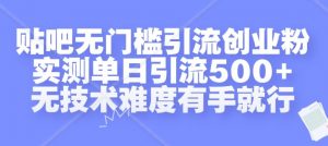 贴吧无门槛引流创业粉，实测单日引流500+，无技术难度有手就行【揭秘】-一起网赚吧