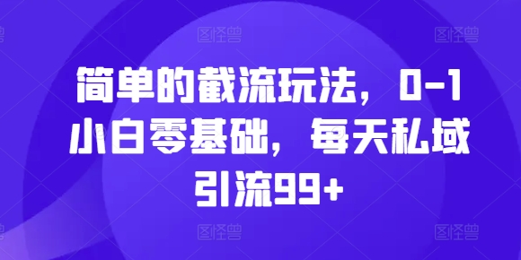 简单的截流玩法，0-1小白零基础，每天私域引流99+【揭秘】-一起网赚吧