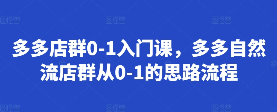 多多店群0-1入门课，多多自然流店群从0-1的思路流程-一起网赚吧
