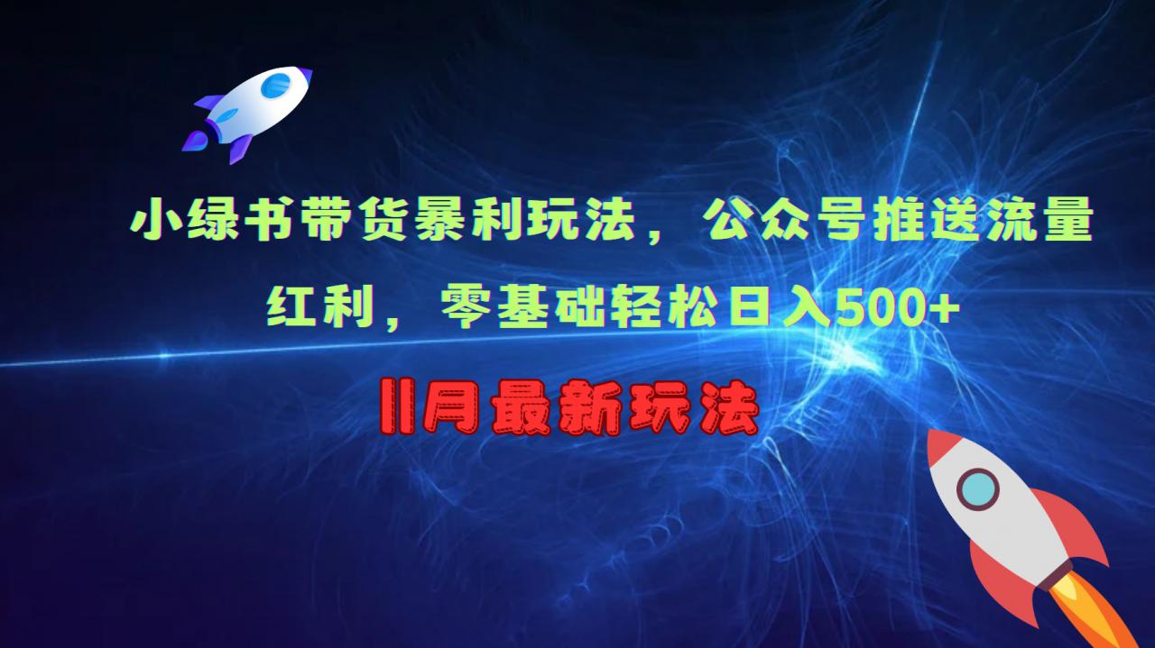 小绿书带货暴利玩法，公众号推送流量红利，零基础轻松日入500+-一起网赚吧