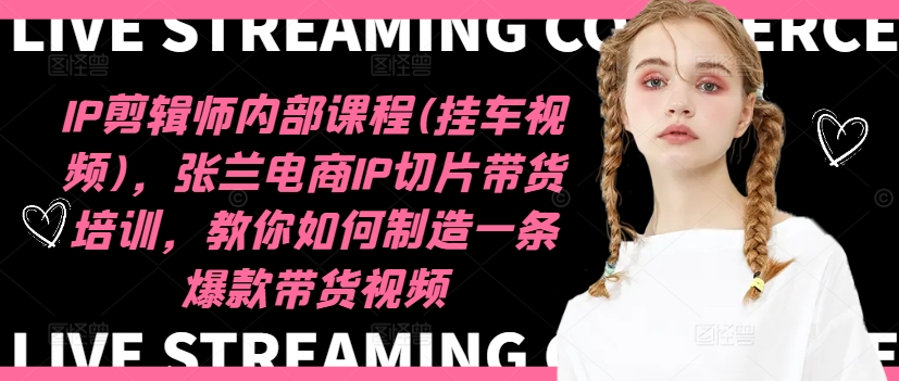 IP剪辑师内部课程(挂车视频)（更新11月），张兰电商IP切片带货培训，教你如何制造一条爆款带货视频-一起网赚吧