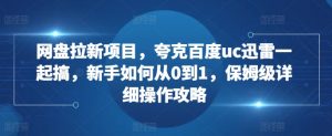 网盘拉新项目，夸克百度uc迅雷一起搞，新手如何从0到1，保姆级详细操作攻略-一起网赚吧