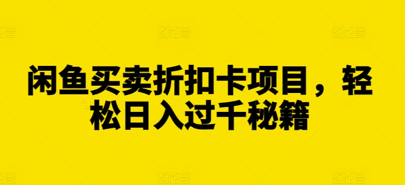 闲鱼买卖折扣卡项目，轻松日入过千秘籍【揭秘】-一起网赚吧